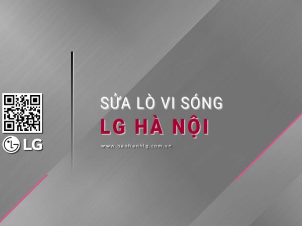 Dịch vụ sửa lò vi sóng LG tại Hà Nội: 6 Địa chỉ & Lỗi thường gặp